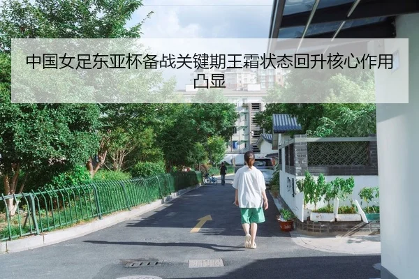 中国女足东亚杯备战关键期王霜状态回升核心作用凸显